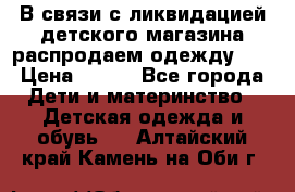 В связи с ликвидацией детского магазина распродаем одежду!!! › Цена ­ 500 - Все города Дети и материнство » Детская одежда и обувь   . Алтайский край,Камень-на-Оби г.